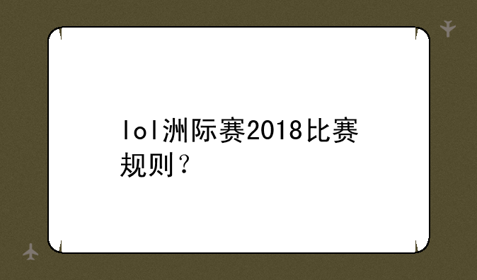 lol洲际赛2018比赛规则？