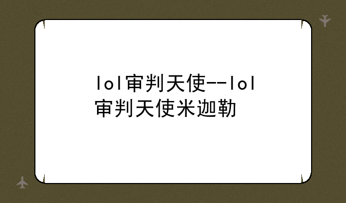 lol审判天使--lol审判天使米迦勒