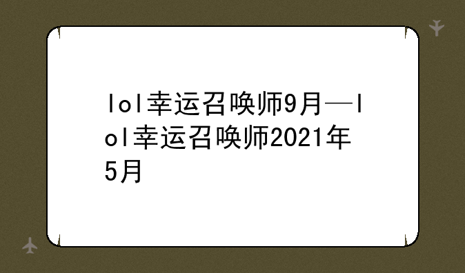 lol幸运召唤师9月—lol幸运召唤师2021年5月