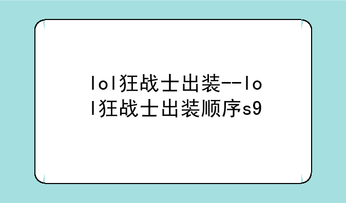 lol狂战士出装--lol狂战士出装顺序s9