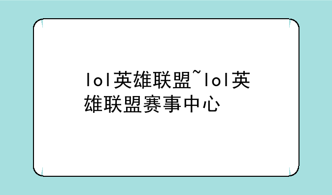 lol英雄联盟~lol英雄联盟赛事中心