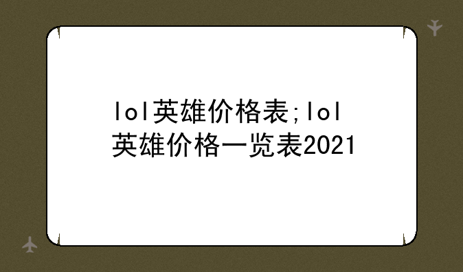 lol英雄价格表;lol英雄价格一览表2021