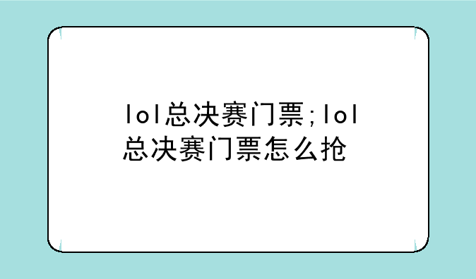 lol总决赛门票;lol总决赛门票怎么抢