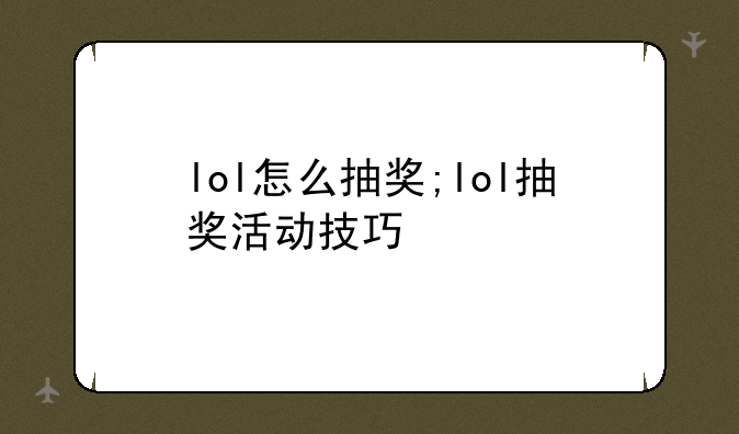 lol怎么抽奖;lol抽奖活动技巧