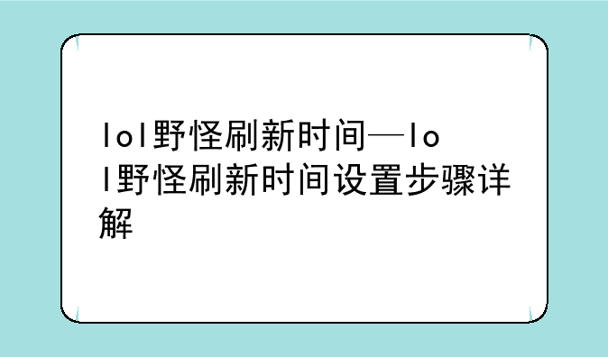 lol野怪刷新时间—lol野怪刷新时间设置步骤详解