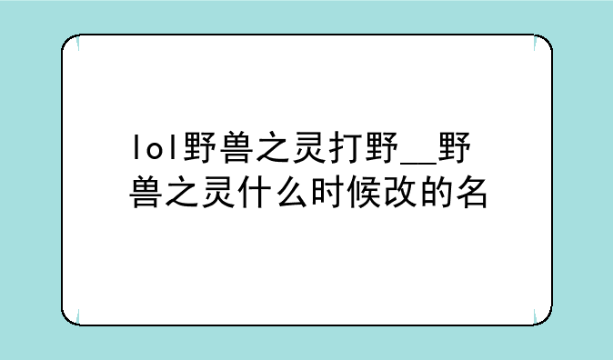 lol野兽之灵打野__野兽之灵什么时候改的名