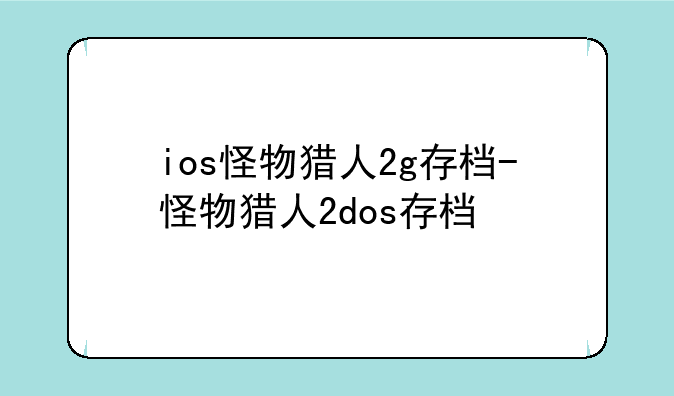 ios怪物猎人2g存档-怪物猎人2dos存档
